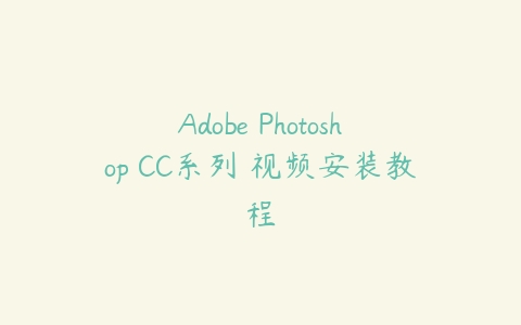 Adobe Photoshop CC系列 视频安装教程-51自学联盟