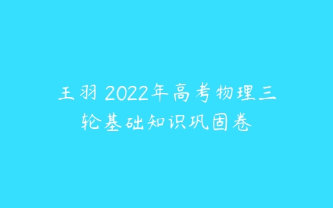 王羽 2022年高考物理三轮基础知识巩固卷-51自学联盟