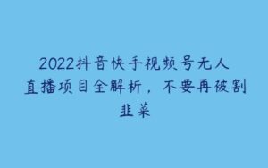 2022抖音快手视频号无人直播项目全解析，不要再被割韭菜-51自学联盟