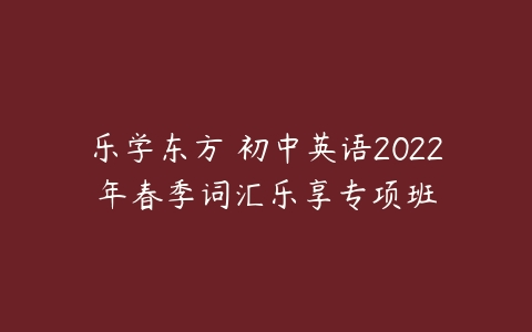 乐学东方 初中英语2022年春季词汇乐享专项班-51自学联盟