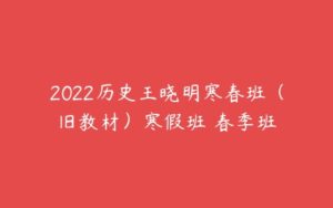 2022历史王晓明寒春班（旧教材）寒假班 春季班-51自学联盟