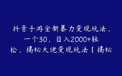 抖音手游全新暴力变现玩法，一个30，日入2000+轻松，揭秘大佬变现玩法【揭秘】-51自学联盟