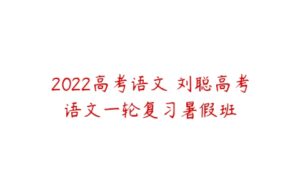 2022高考语文 刘聪高考语文一轮复习暑假班-51自学联盟