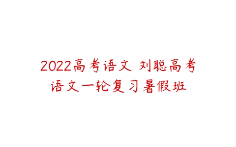 2022高考语文 刘聪高考语文一轮复习暑假班-51自学联盟