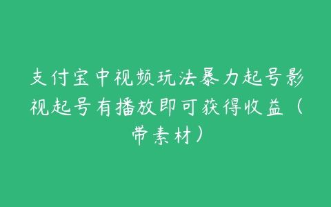 支付宝中视频玩法暴力起号影视起号有播放即可获得收益（带素材）-51自学联盟