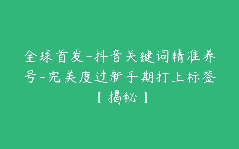 全球首发-抖音关键词精准养号-完美度过新手期打上标签【揭秘】-51自学联盟