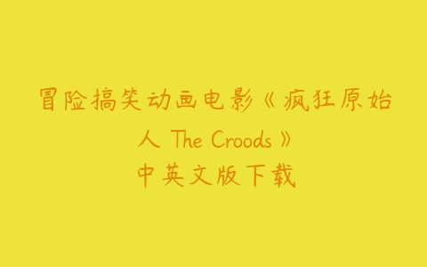 冒险搞笑动画电影《疯狂原始人 The Croods》中英文版下载-51自学联盟