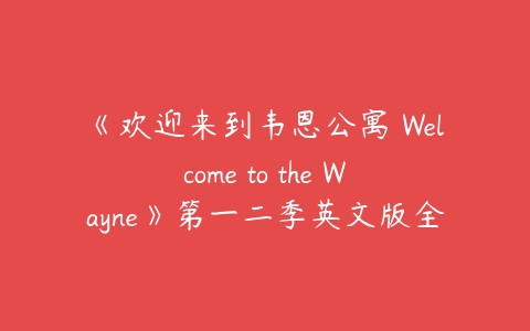 《欢迎来到韦恩公寓 Welcome to the Wayne》第一二季英文版全30集-51自学联盟