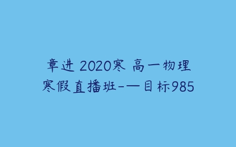 章进 2020寒 高一物理寒假直播班-—目标985-51自学联盟