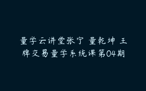 量学云讲堂张宁 量乾坤 王牌交易量学系统课第04期-51自学联盟