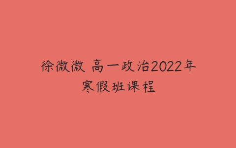 徐微微 高一政治2022年寒假班课程-51自学联盟