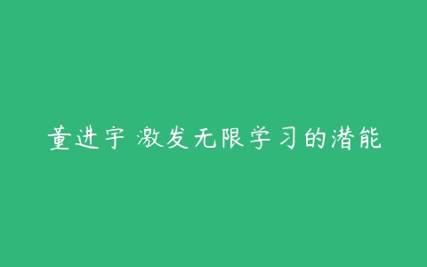 董进宇 激发无限学习的潜能-51自学联盟