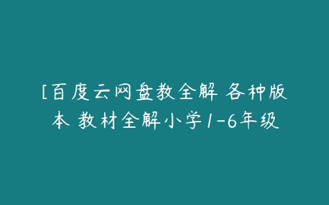 [百度云网盘教全解 各种版本 教材全解小学1-6年级-51自学联盟