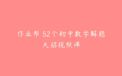 作业帮 52个初中数学解题大招视频课-51自学联盟