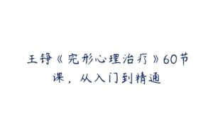 王铮《完形心理治疗》60节课，从入门到精通-51自学联盟