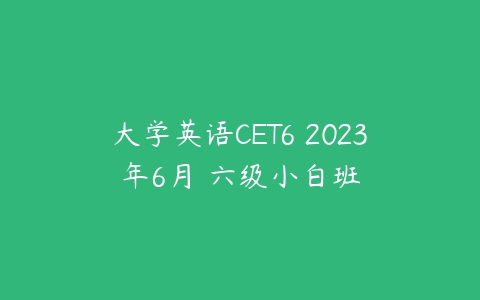 大学英语CET6 2023年6月 六级小白班-51自学联盟