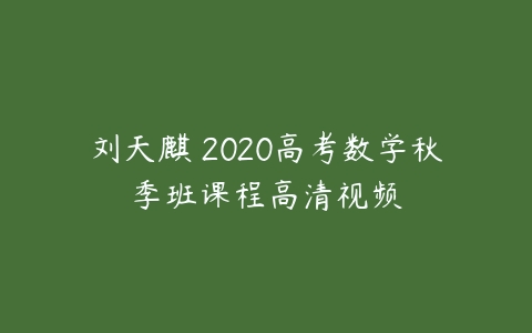 刘天麒 2020高考数学秋季班课程高清视频-51自学联盟
