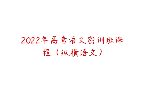 2022年高考语文密训班课程（纵横语文）-51自学联盟