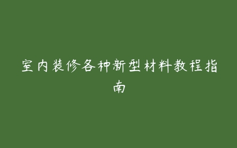 室内装修各种新型材料教程指南-51自学联盟