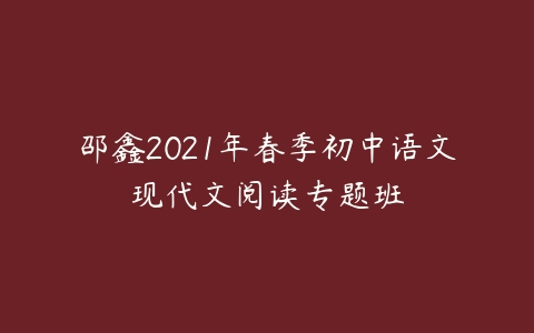 邵鑫2021年春季初中语文现代文阅读专题班-51自学联盟