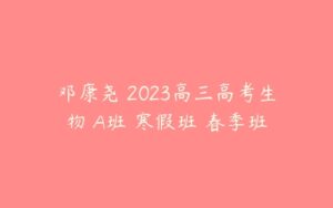 邓康尧 2023高三高考生物 A班 寒假班 春季班-51自学联盟