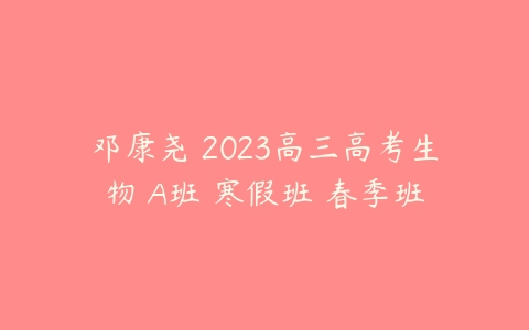 邓康尧 2023高三高考生物 A班 寒假班 春季班-51自学联盟