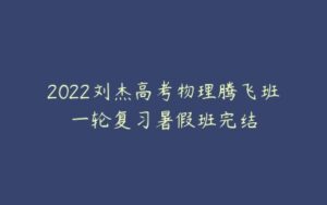 2022刘杰高考物理腾飞班一轮复习暑假班完结-51自学联盟