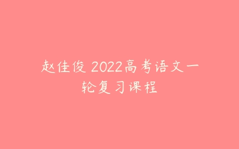 赵佳俊 2022高考语文一轮复习课程-51自学联盟