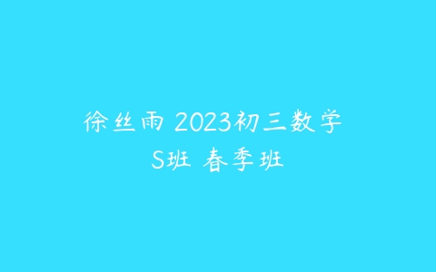 徐丝雨 2023初三数学 S班 春季班-51自学联盟