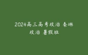 2024高三高考政治 秦琳政治 暑假班-51自学联盟