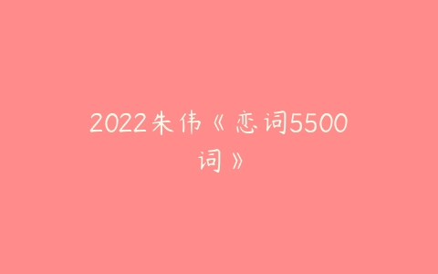 2022朱伟《恋词5500词》-51自学联盟