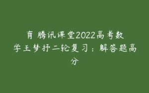 育 腾讯课堂2022高考数学王梦抒二轮复习：解答题高分-51自学联盟