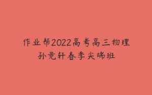 作业帮2022高考高三物理孙竞轩春季尖端班-51自学联盟