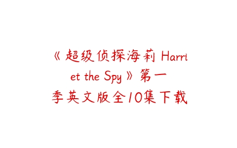 《超级侦探海莉 Harriet the Spy》第一季英文版全10集下载-51自学联盟
