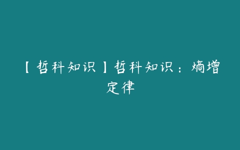 【哲科知识】哲科知识：熵增定律-51自学联盟