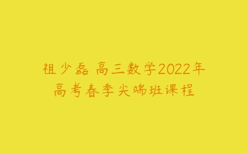 祖少磊 高三数学2022年高考春季尖端班课程-51自学联盟