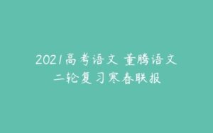 2021高考语文 董腾语文二轮复习寒春联报-51自学联盟
