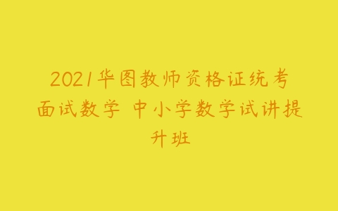 2021华图教师资格证统考面试数学 中小学数学试讲提升班-51自学联盟