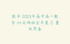 张华 2023年高中高一数学 A+尖端班全年复习 暑秋寒春-51自学联盟