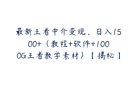 最新王者中介变现，日入1500+（教程+软件+1000G王者教学素材）【揭秘】-51自学联盟