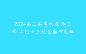 2024高三高考物理 赵玉峰 二轮＋三轮全面冲刺班-51自学联盟