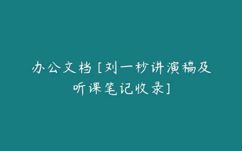 办公文档 [刘一秒讲演稿及听课笔记收录]-51自学联盟