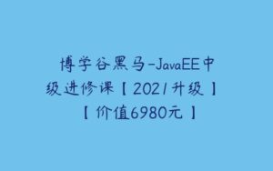 博学谷黑马-JavaEE中级进修课【2021升级】 【价值6980元】-51自学联盟