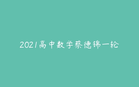 2021高中数学蔡德锦一轮-51自学联盟