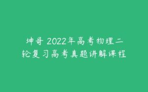 坤哥 2022年高考物理二轮复习高考真题讲解课程-51自学联盟