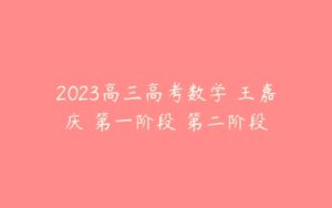 2023高三高考数学 王嘉庆 第一阶段 第二阶段-51自学联盟