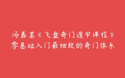 冯嘉茗《飞盘奇门遁甲课程》零基础入门最细致的奇门体系-51自学联盟