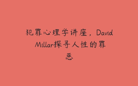 犯罪心理学讲座，David Millar探寻人性的罪恶-51自学联盟