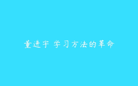 董进宇 学习方法的革命-51自学联盟