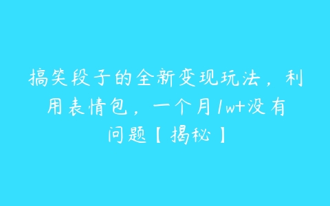 搞笑段子的全新变现玩法，利用表情包，一个月1w+没有问题【揭秘】-51自学联盟